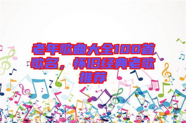 老年歌曲大全100首歌名，懷舊經(jīng)典老歌推薦