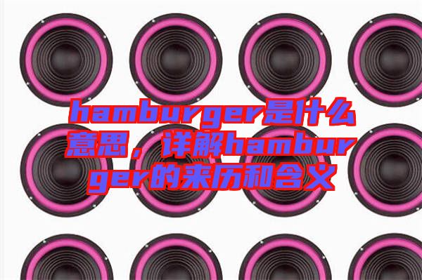 hamburger是什么意思，詳解hamburger的來歷和含義