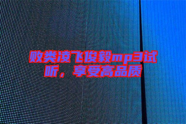 敗類(lèi)凌飛俊毅mp3試聽(tīng)，享受高品質(zhì)