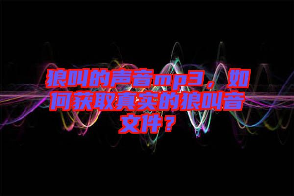 狼叫的聲音mp3，如何獲取真實的狼叫音文件？