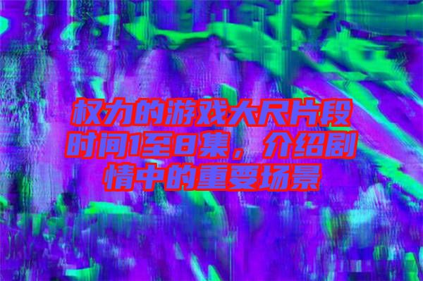 權(quán)力的游戲大尺片段時間1至8集，介紹劇情中的重要場景