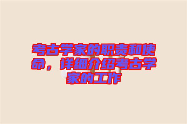 考古學家的職責和使命，詳細介紹考古學家的工作
