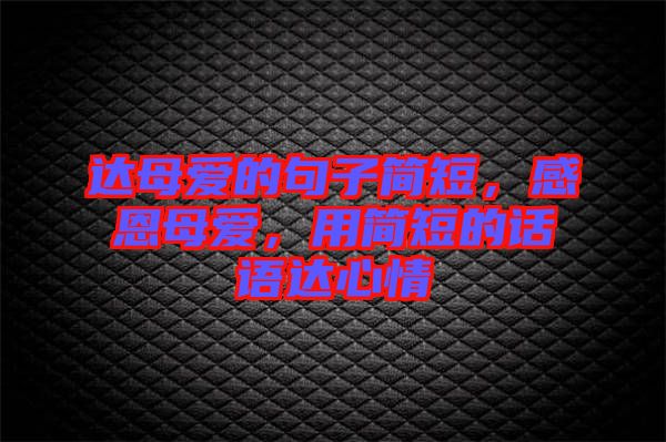 達母愛的句子簡短，感恩母愛，用簡短的話語達心情