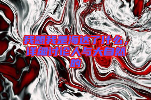 我想我是海達了什么，詳細討論人與大自然的