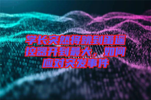 學長突然將跳到蛋遙控器開到最大，如何應對突發事件