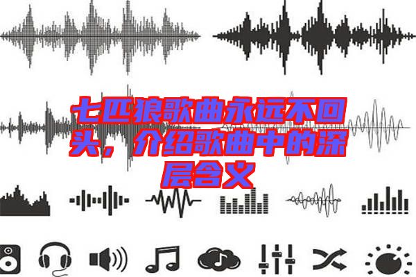 七匹狼歌曲永遠不回頭，介紹歌曲中的深層含義