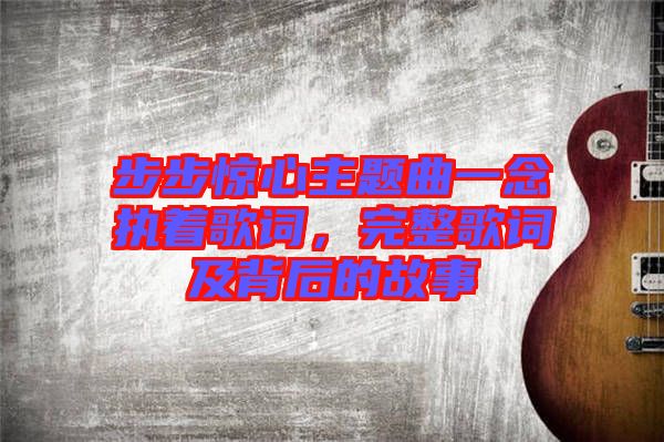 步步驚心主題曲一念執著歌詞，完整歌詞及背后的故事