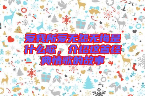 愛我所愛無怨無悔是什么歌，介紹這首經典情歌的故事