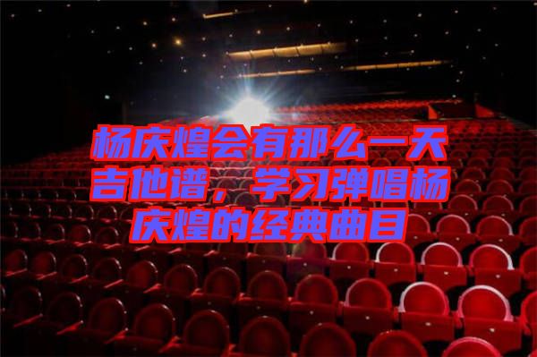 楊慶煌會有那么一天吉他譜，學(xué)習彈唱楊慶煌的經(jīng)典曲目