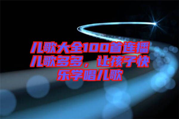 兒歌大全100首連播兒歌多多，讓孩子快樂學唱兒歌