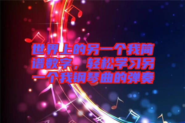 世界上的另一個我簡譜數字，輕松學習另一個我鋼琴曲的彈奏