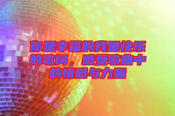 你是幸福的我是快樂的歌詞，感受歌曲中的情感與力量