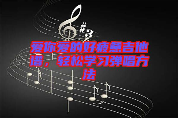 愛你愛的好疲憊吉他譜，輕松學習彈唱方法