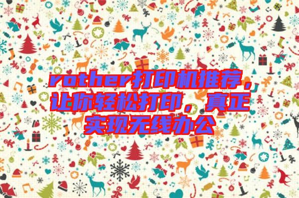 rother打印機(jī)推薦，讓你輕松打印，真正實(shí)現(xiàn)無(wú)線辦公