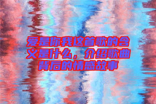 愛是你我這首歌的含義是什么，介紹歌曲背后的情感故事