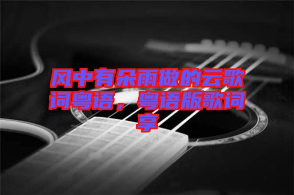 風中有朵雨做的云歌詞粵語，粵語版歌詞享