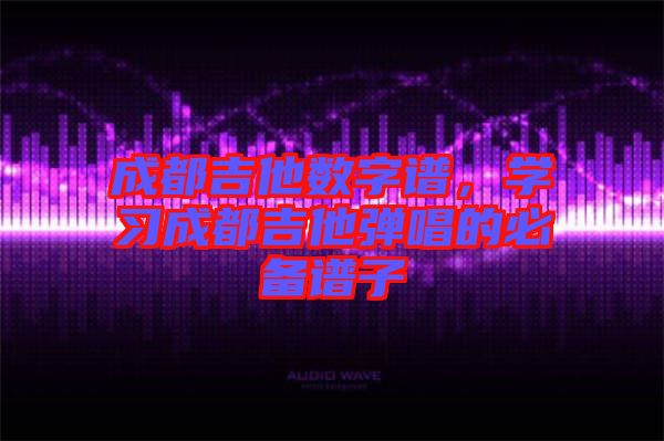成都吉他數字譜，學習成都吉他彈唱的必備譜子