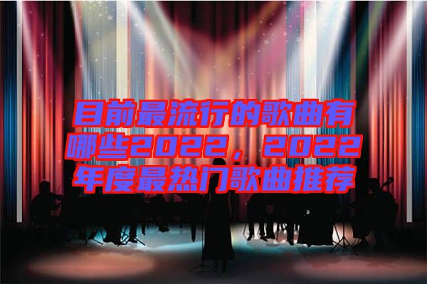 目前最流行的歌曲有哪些2022，2022年度最熱門歌曲推薦