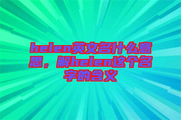 helen英文名什么意思，解helen這個名字的含義