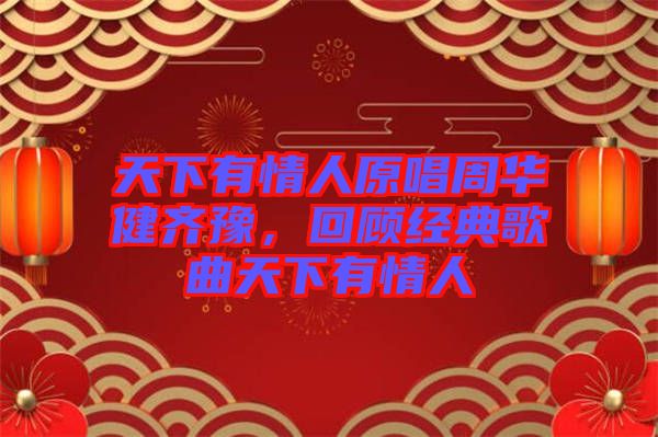 天下有情人原唱周華健齊豫，回顧經典歌曲天下有情人