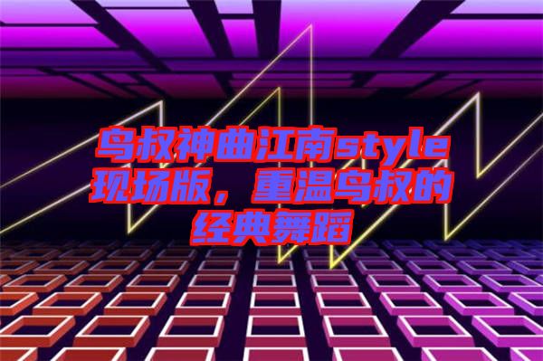鳥叔神曲江南style現場版，重溫鳥叔的經典舞蹈