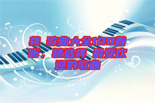 龔玥歌曲大全100首聽(tīng)，精選龔玥最受歡迎的歌曲