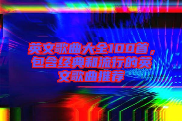 英文歌曲大全100首，包含經(jīng)典和流行的英文歌曲推薦