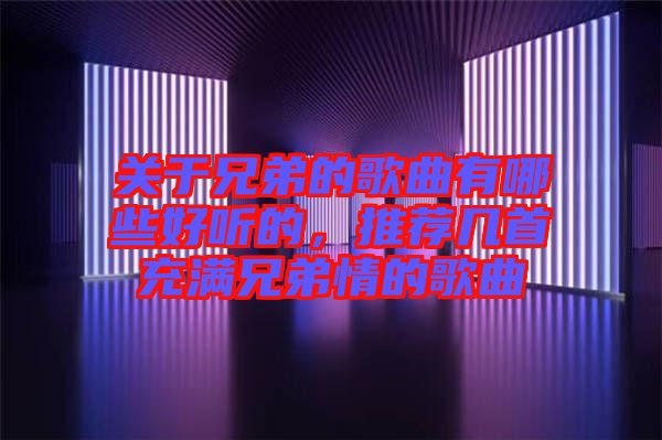 關于兄弟的歌曲有哪些好聽的，推薦幾首充滿兄弟情的歌曲