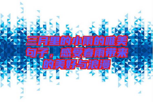 三月里的小雨的唯美句子，感受春雨帶來的美好與浪漫