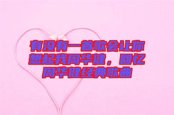 有沒有一首歌會讓你想起我周華健，回憶周華健經典歌曲