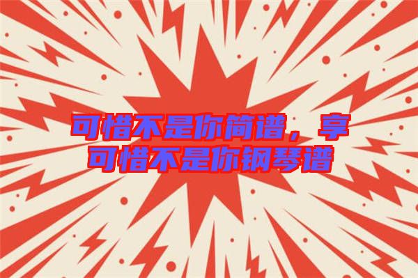 可惜不是你簡譜，享可惜不是你鋼琴譜