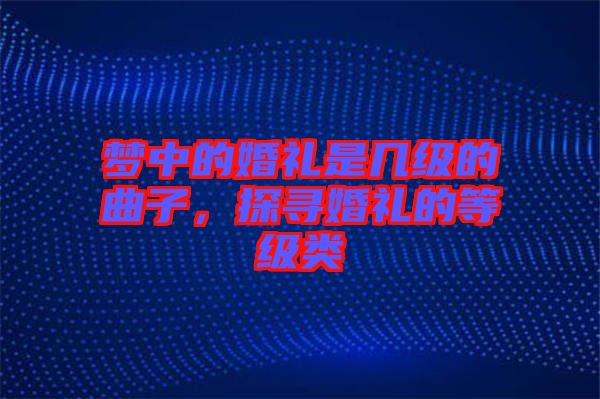 夢中的婚禮是幾級的曲子，探尋婚禮的等級類
