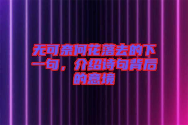 無可奈何花落去的下一句，介紹詩句背后的意境