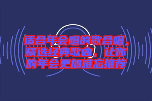 適合年會(huì)唱的歌合唱，精選經(jīng)典歌曲，讓你的年會(huì)更加難忘推薦