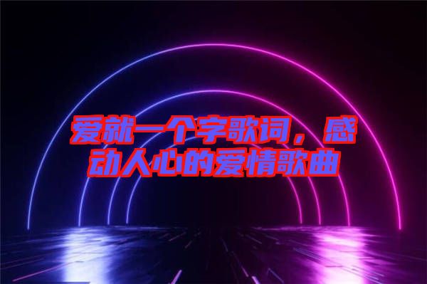 愛就一個字歌詞，感動人心的愛情歌曲