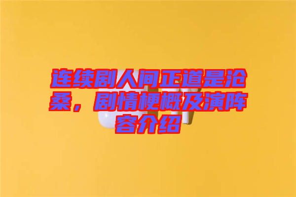 連續劇人間正道是滄桑，劇情梗概及演陣容介紹