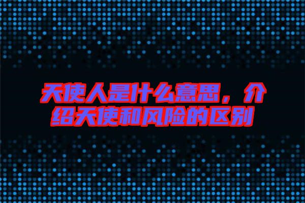 天使人是什么意思，介紹天使和風險的區別