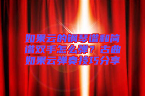 如果云的鋼琴譜和簡譜雙手怎么彈？古曲如果云彈奏技巧分享