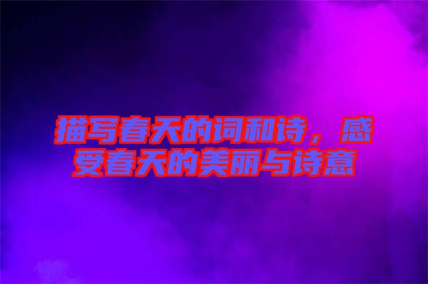 描寫春天的詞和詩，感受春天的美麗與詩意