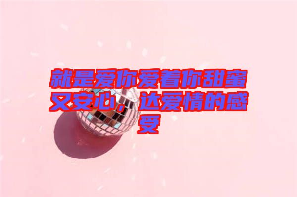 就是愛你愛著你甜蜜又安心，達愛情的感受
