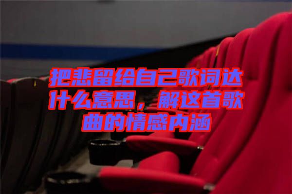 把悲留給自己歌詞達(dá)什么意思，解這首歌曲的情感內(nèi)涵