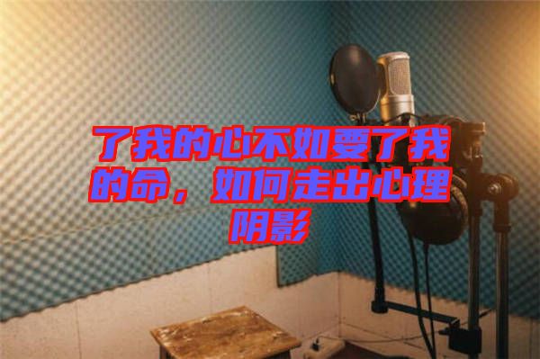 了我的心不如要了我的命，如何走出心理陰影
