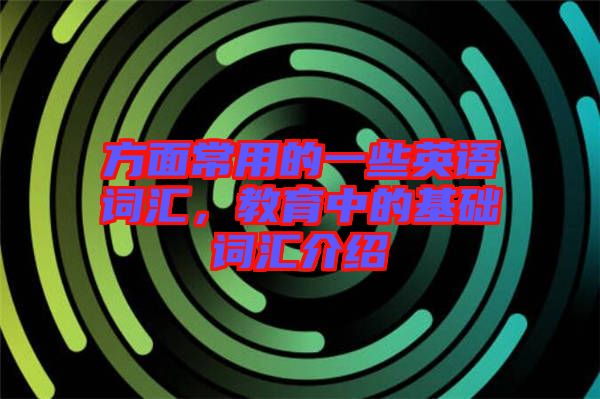 方面常用的一些英語詞匯，教育中的基礎詞匯介紹