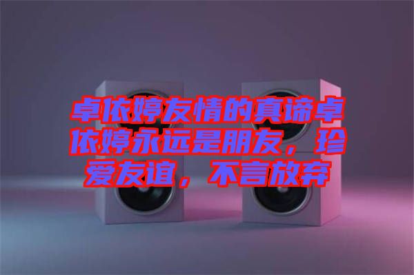 卓依婷友情的真諦卓依婷永遠(yuǎn)是朋友，珍愛友誼，不言放棄