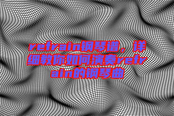 refrain鋼琴譜，詳細教你如何演奏refrain的鋼琴曲
