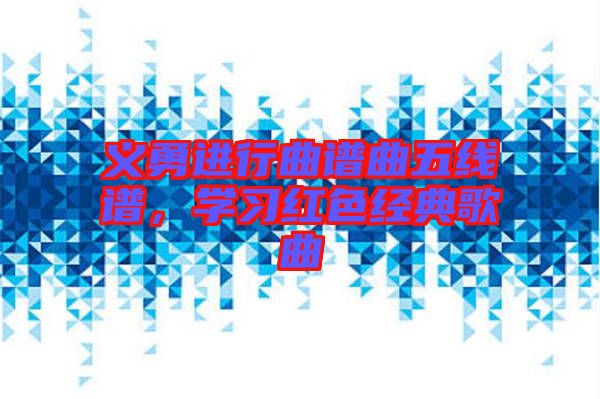 義勇進行曲譜曲五線譜，學習紅色經典歌曲