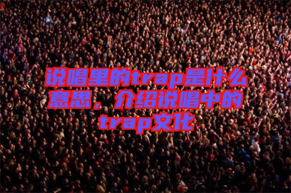 說唱里的trap是什么意思，介紹說唱中的trap文化