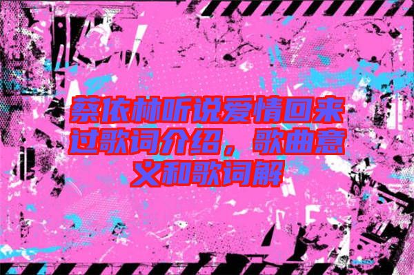 蔡依林聽說愛情回來過歌詞介紹，歌曲意義和歌詞解