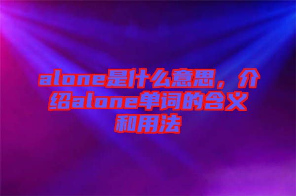 alone是什么意思，介紹alone單詞的含義和用法