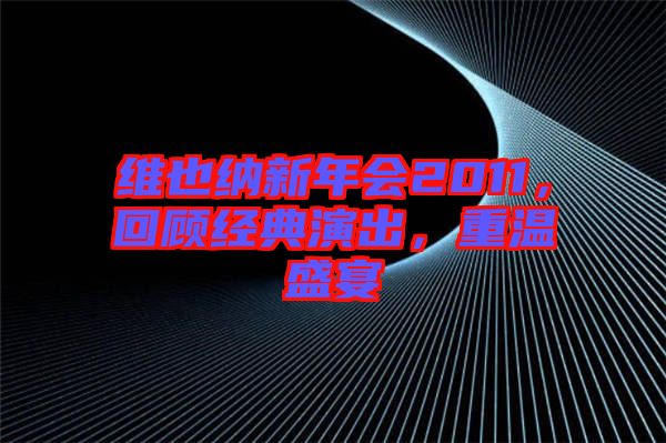 維也納新年會2011，回顧經典演出，重溫盛宴